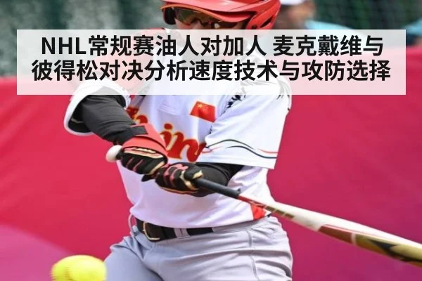 NHL常规赛油人对加人 麦克戴维与彼得松对决分析速度技术与攻防选择